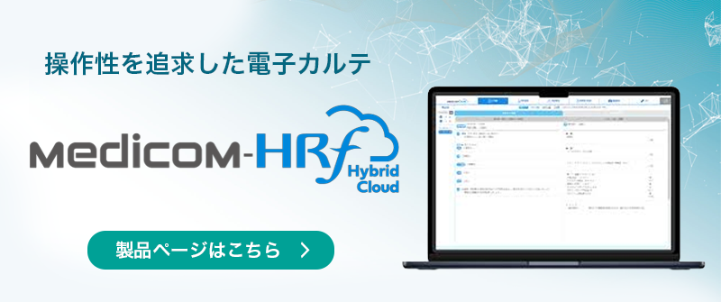 ハイブリッド型電子カルテシステム Medicom-HRf Hybrid Cloud 製品ページはこちら