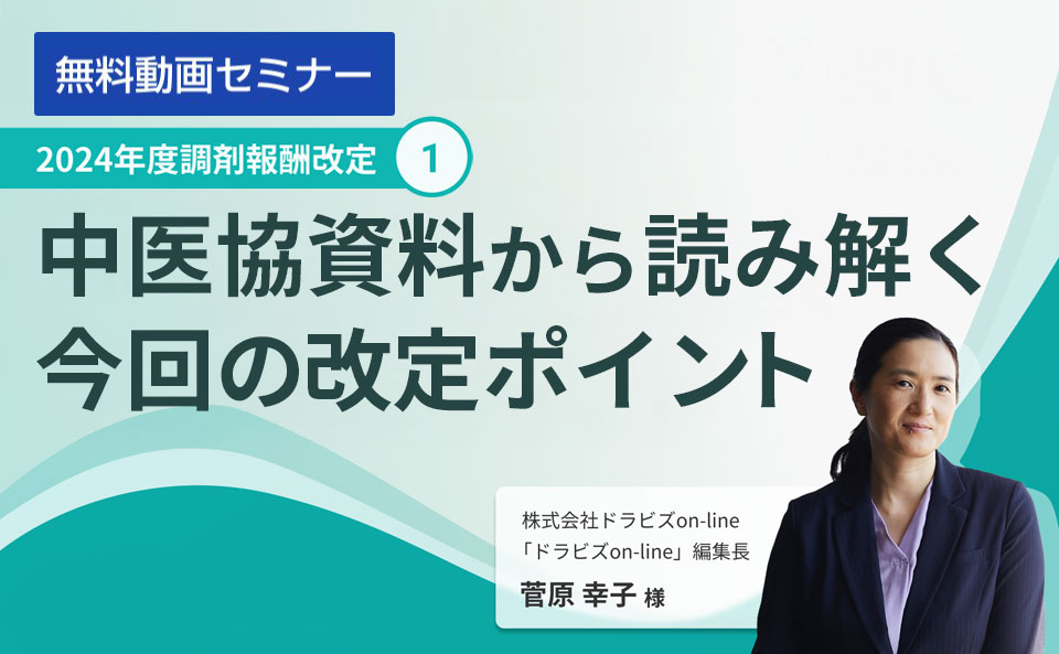 どこよりも早く徹底解説！2024年度調剤報酬改定①～中医協資料から読み解く今回の改定ポイント～