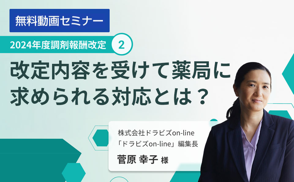どこよりも早く徹底解説!2024年度調剤報酬改定② ~改定内容を受けて薬局に求められる対応とは?~