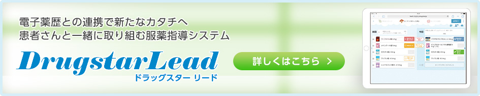 電子薬歴との連携で新たなカタチへ患者さんと一緒に取り組む服薬指導システム DrugstarLead ドラッグスター リード